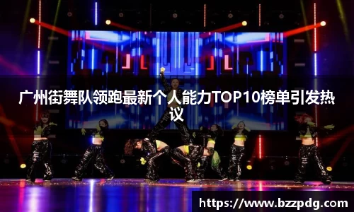 广州街舞队领跑最新个人能力TOP10榜单引发热议